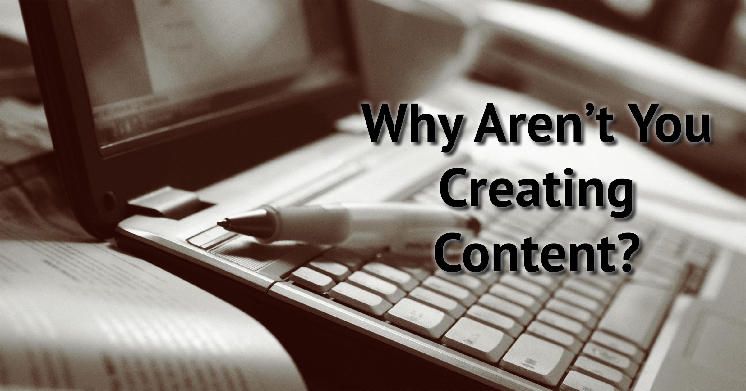 Why Aren't You Creating Content?